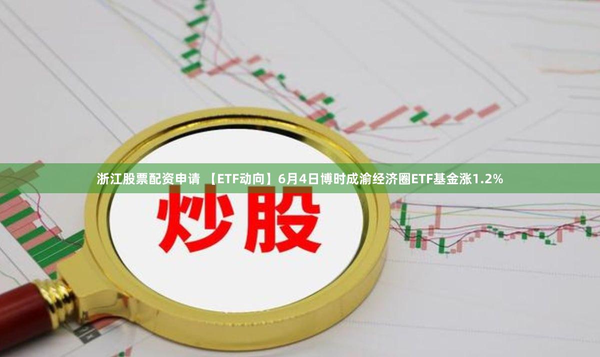 浙江股票配资申请 【ETF动向】6月4日博时成渝经济圈ETF基金涨1.2%
