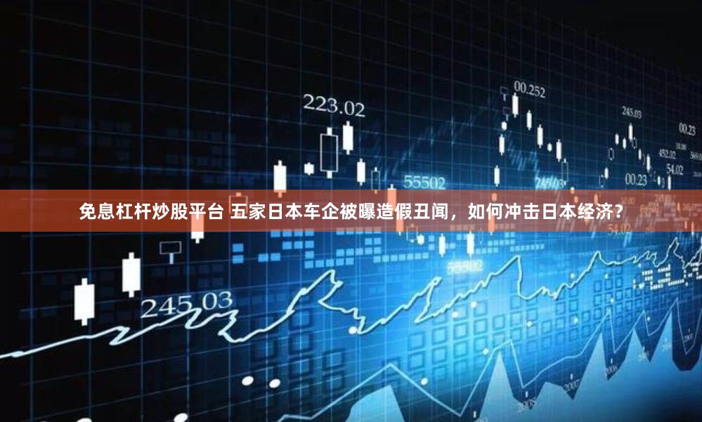 免息杠杆炒股平台 五家日本车企被曝造假丑闻，如何冲击日本经济？