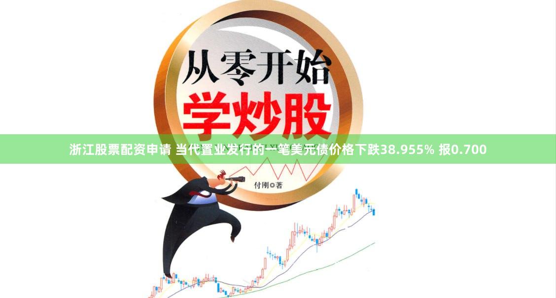 浙江股票配资申请 当代置业发行的一笔美元债价格下跌38.955% 报0.700