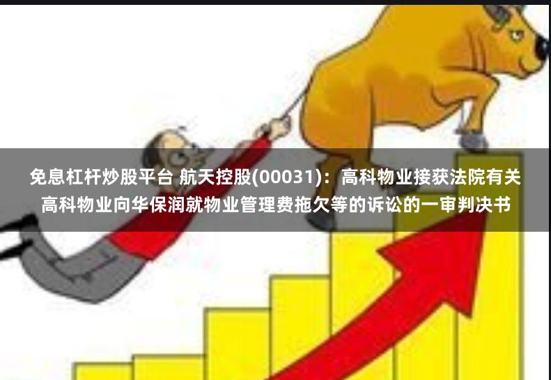 免息杠杆炒股平台 航天控股(00031)：高科物业接获法院有关高科物业向华保润就物业管理费拖欠等的诉讼的一审判决书