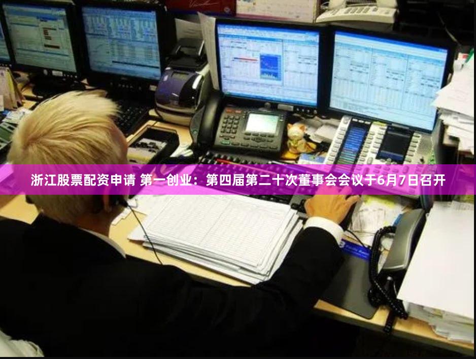 浙江股票配资申请 第一创业：第四届第二十次董事会会议于6月7日召开