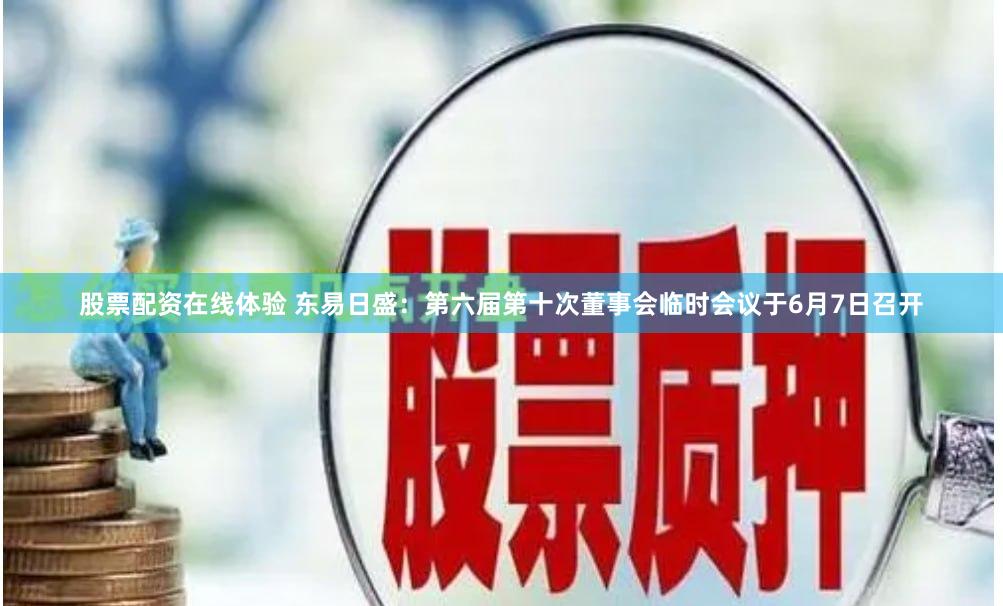 股票配资在线体验 东易日盛：第六届第十次董事会临时会议于6月7日召开