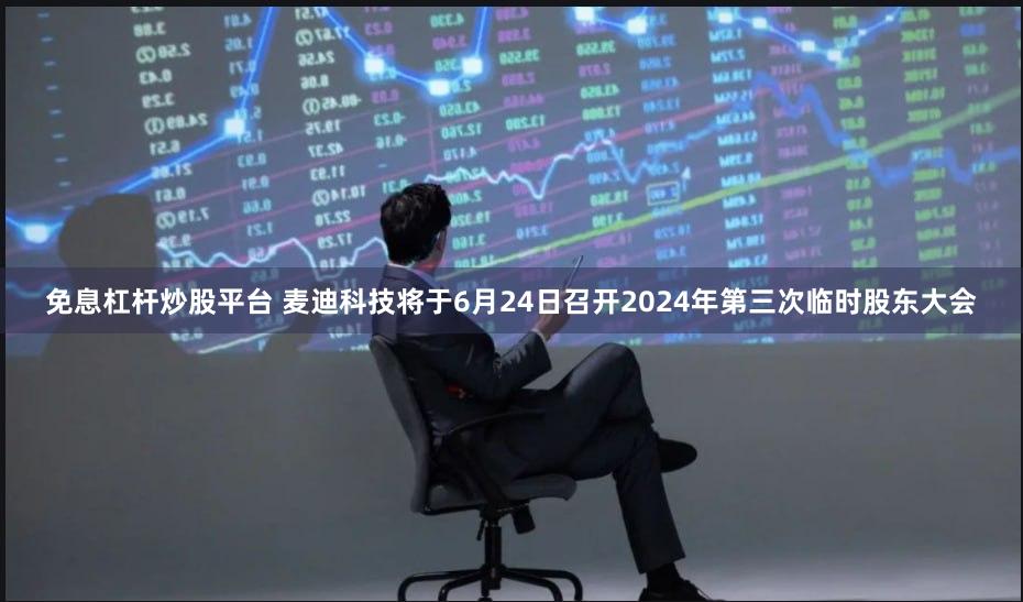 免息杠杆炒股平台 麦迪科技将于6月24日召开2024年第三次临时股东大会