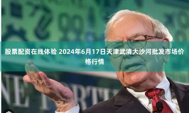 股票配资在线体验 2024年6月17日天津武清大沙河批发市场价格行情