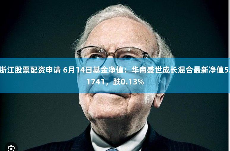 浙江股票配资申请 6月14日基金净值：华商盛世成长混合最新净值5.1741，跌0.13%