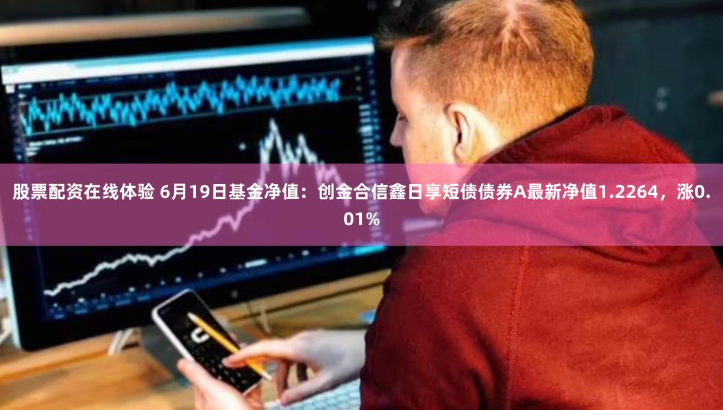 股票配资在线体验 6月19日基金净值：创金合信鑫日享短债债券A最新净值1.2264，涨0.01%