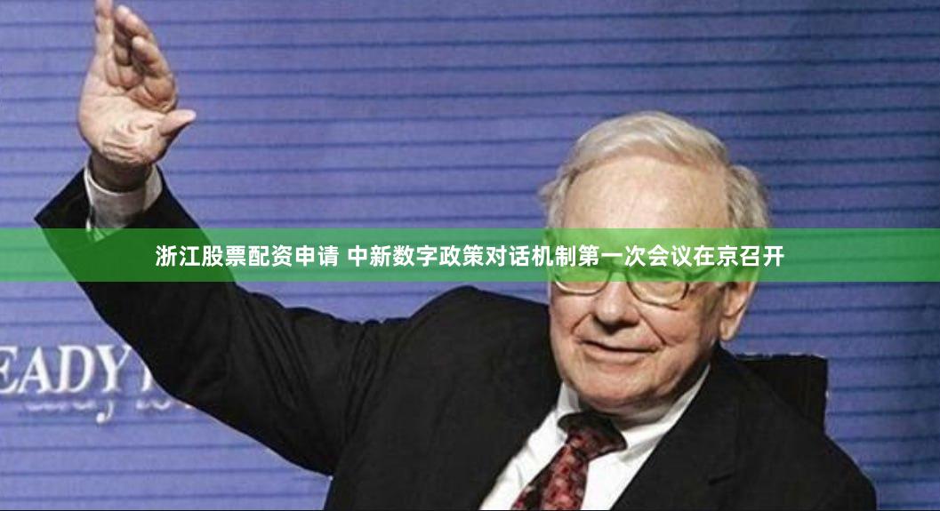 浙江股票配资申请 中新数字政策对话机制第一次会议在京召开