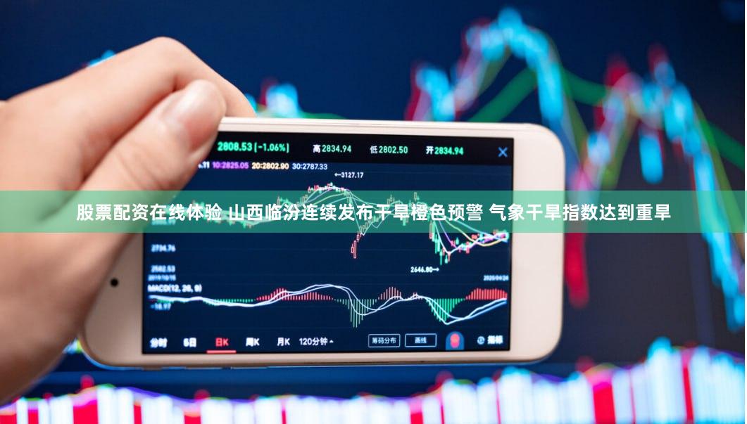 股票配资在线体验 山西临汾连续发布干旱橙色预警 气象干旱指数达到重旱