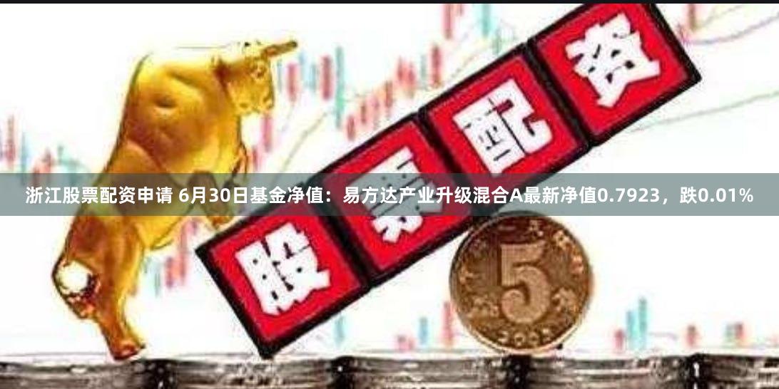 浙江股票配资申请 6月30日基金净值：易方达产业升级混合A最新净值0.7923，跌0.01%