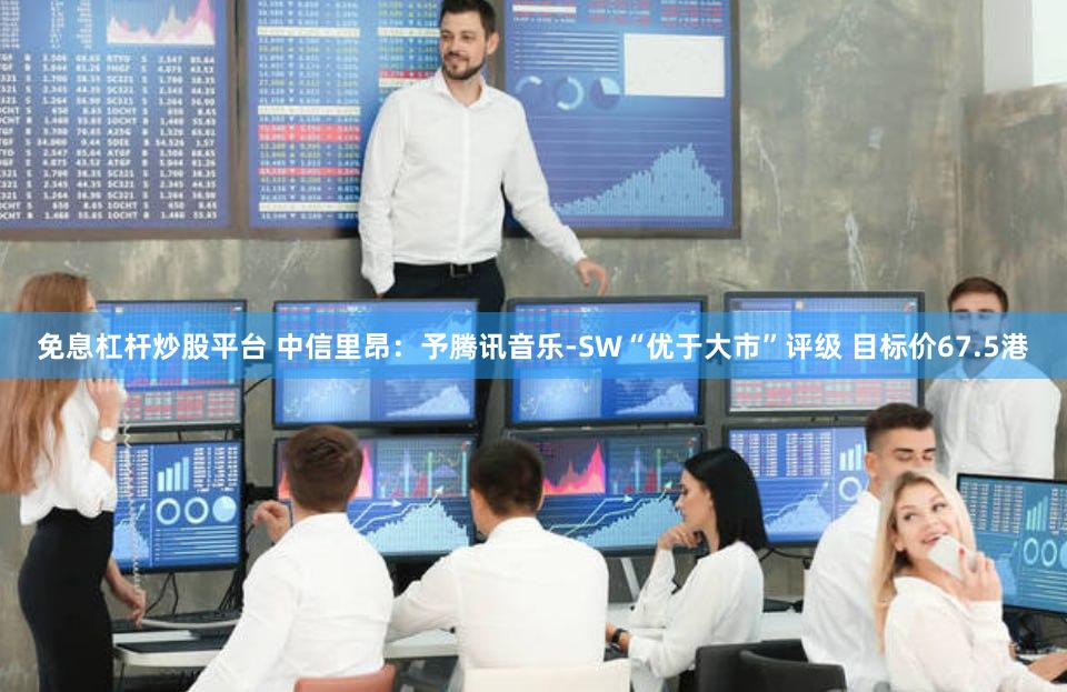 免息杠杆炒股平台 中信里昂：予腾讯音乐-SW“优于大市”评级 目标价67.5港