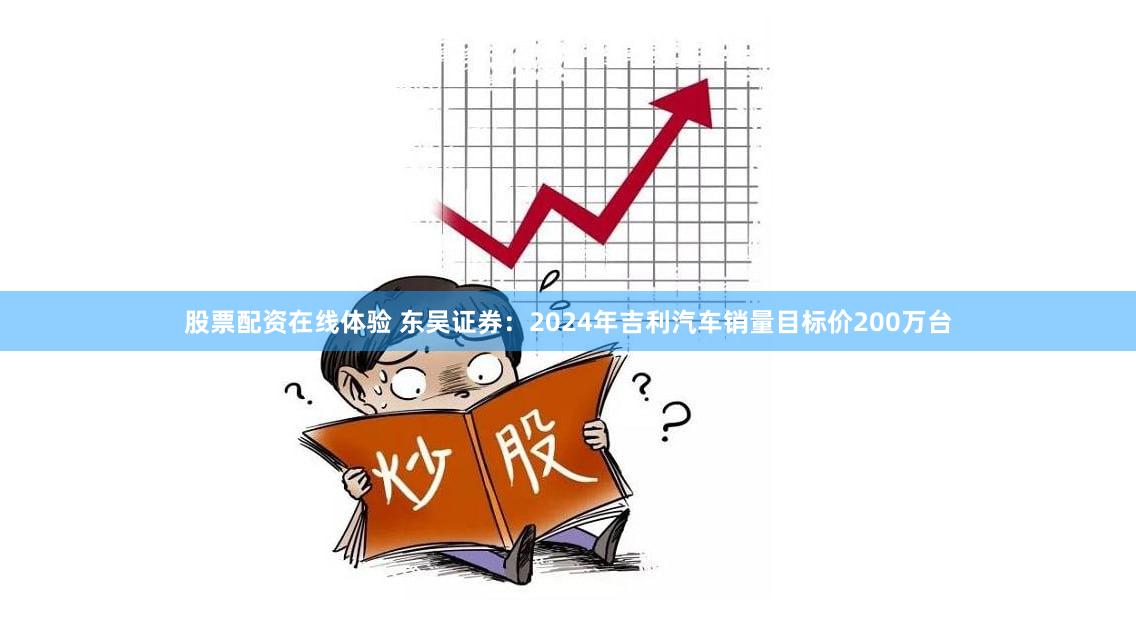 股票配资在线体验 东吴证券：2024年吉利汽车销量目标价200万台