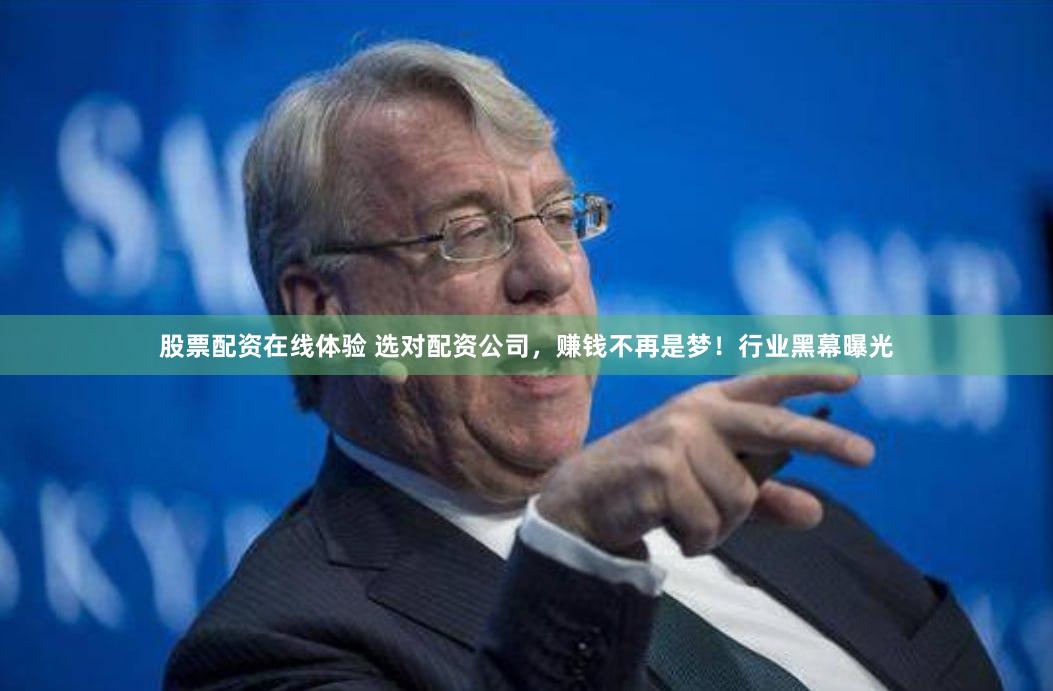 股票配资在线体验 选对配资公司，赚钱不再是梦！行业黑幕曝光