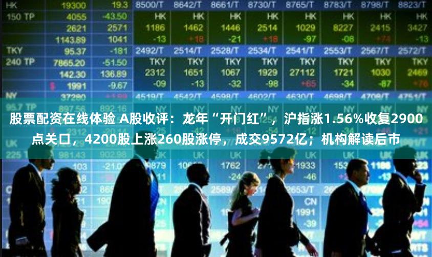 股票配资在线体验 A股收评：龙年“开门红”，沪指涨1.56%收复2900点关口，4200股上涨260股涨停，成交9572亿；机构解读后市