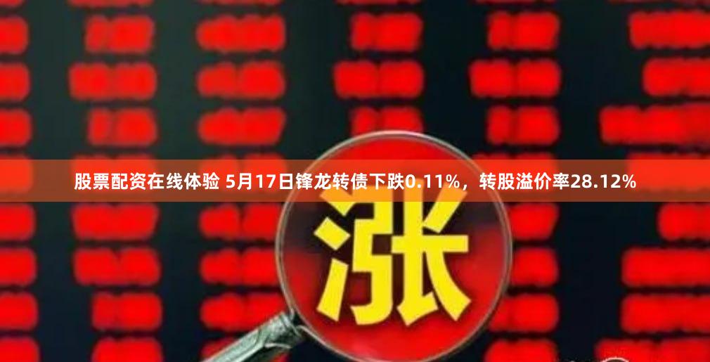 股票配资在线体验 5月17日锋龙转债下跌0.11%，转股溢价率28.12%