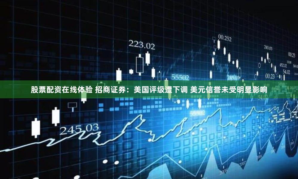 股票配资在线体验 招商证券：美国评级遭下调 美元信誉未受明显影响
