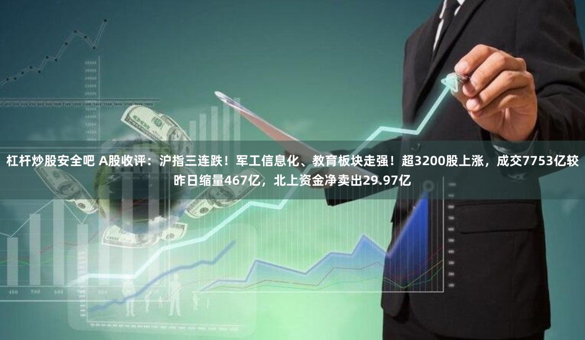 杠杆炒股安全吧 A股收评：沪指三连跌！军工信息化、教育板块走强！超3200股上涨，成交7753亿较昨日缩量467亿，北上资金净卖出29.97亿