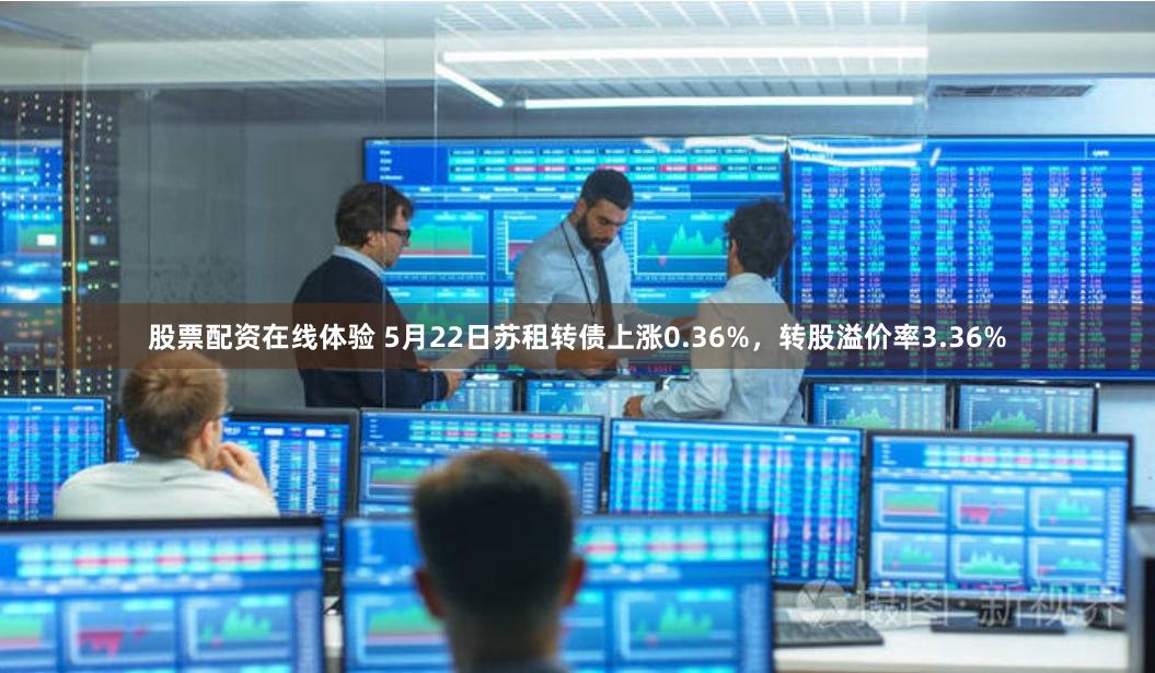 股票配资在线体验 5月22日苏租转债上涨0.36%，转股溢价率3.36%
