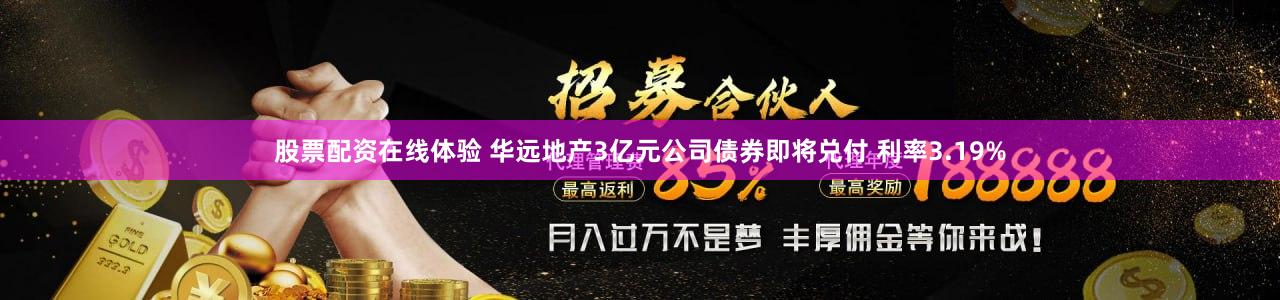 股票配资在线体验 华远地产3亿元公司债券即将兑付 利率3.19%