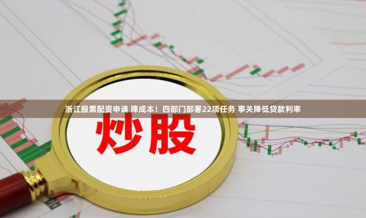 浙江股票配资申请 降成本！四部门部署22项任务 事关降低贷款利率