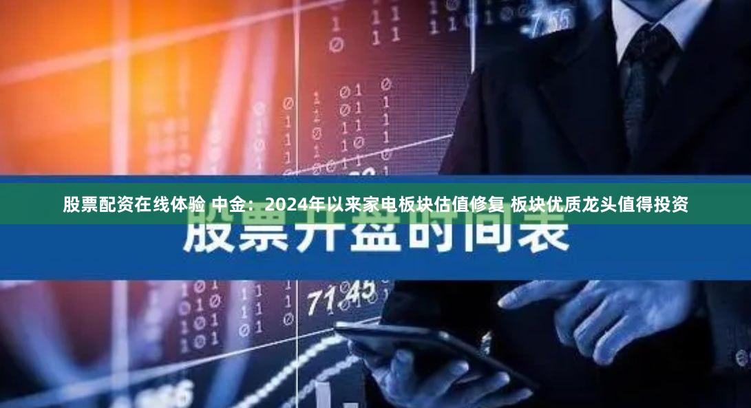股票配资在线体验 中金：2024年以来家电板块估值修复 板块优质龙头值得投资
