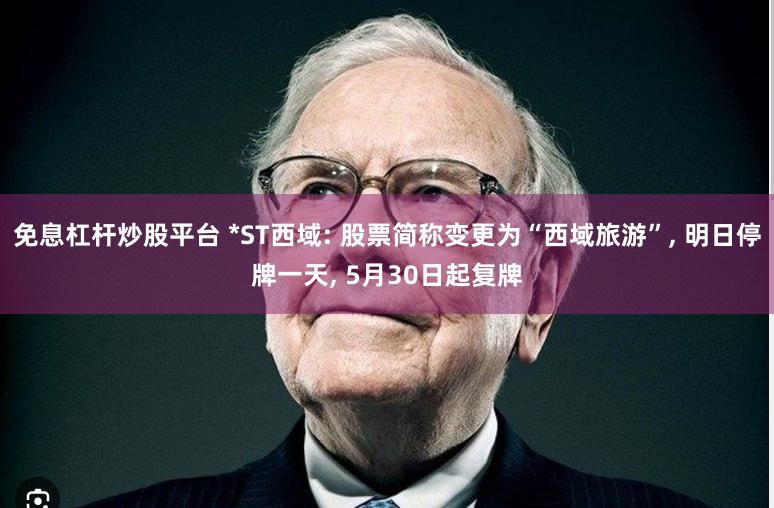 免息杠杆炒股平台 *ST西域: 股票简称变更为“西域旅游”, 明日停牌一天, 5月30日起复牌