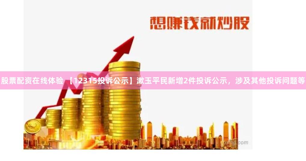 股票配资在线体验 【12315投诉公示】漱玉平民新增2件投诉公示，涉及其他投诉问题等