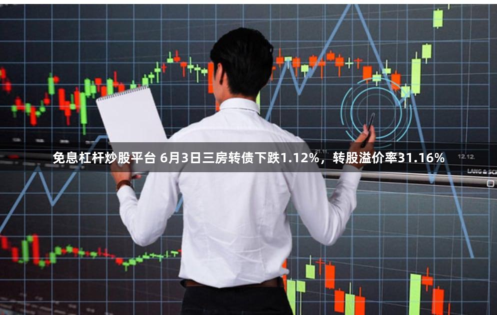 免息杠杆炒股平台 6月3日三房转债下跌1.12%，转股溢价率31.16%