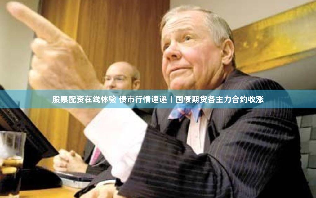股票配资在线体验 债市行情速递丨国债期货各主力合约收涨