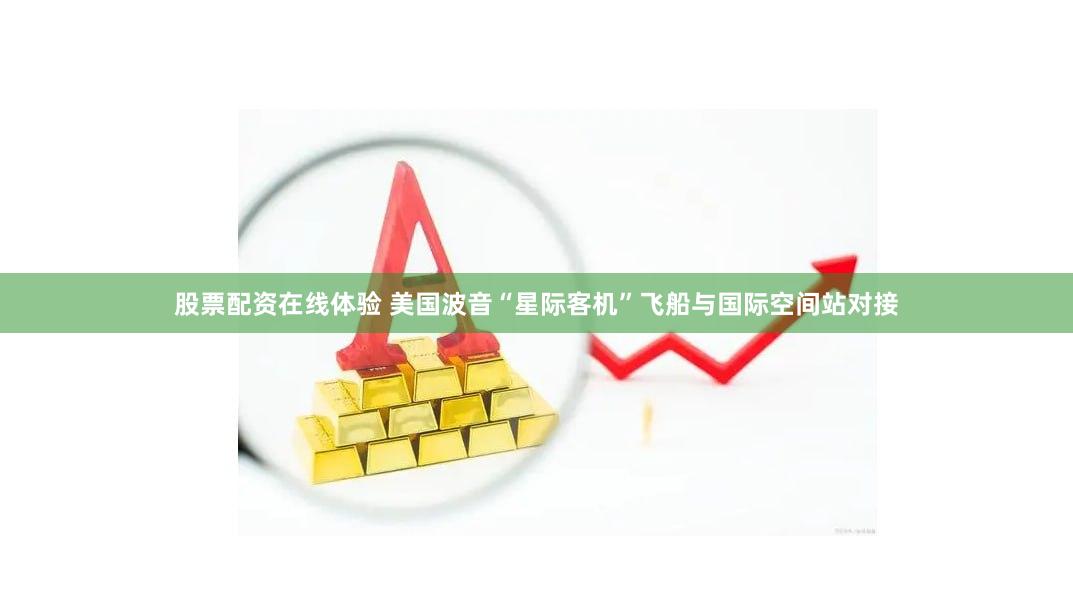 股票配资在线体验 美国波音“星际客机”飞船与国际空间站对接