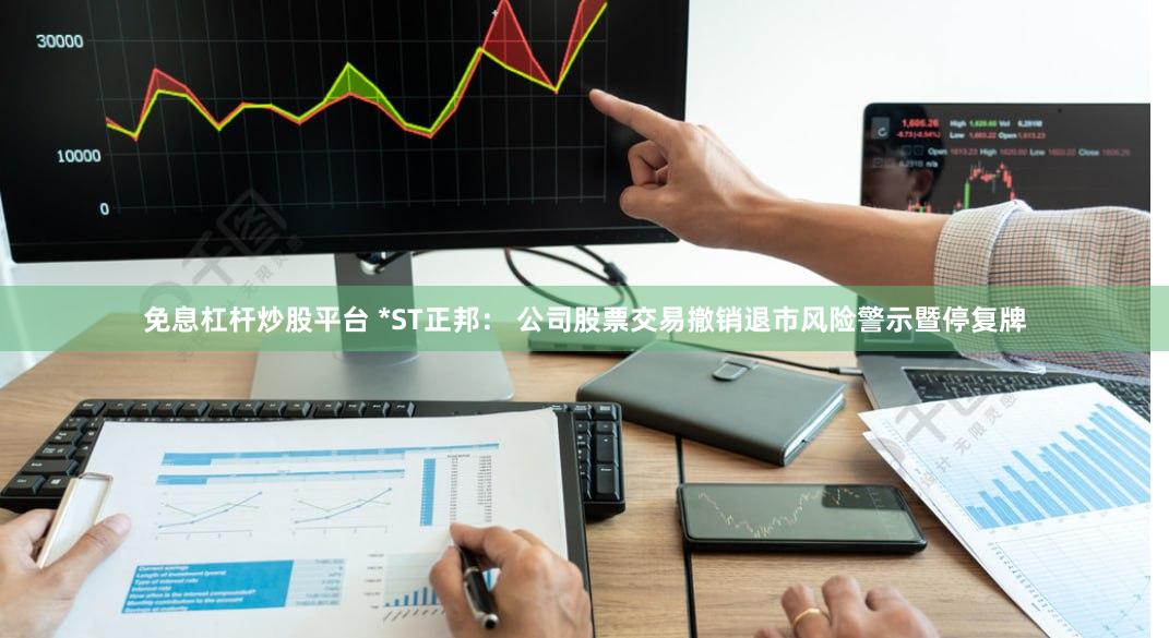 免息杠杆炒股平台 *ST正邦： 公司股票交易撤销退市风险警示暨停复牌