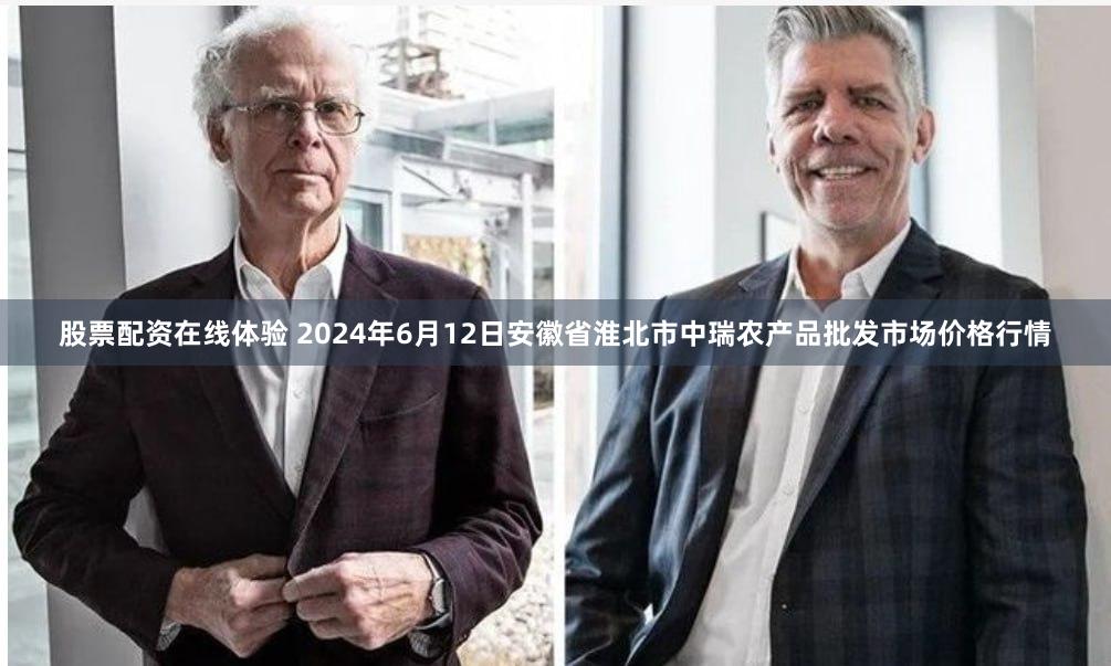 股票配资在线体验 2024年6月12日安徽省淮北市中瑞农产品批发市场价格行情