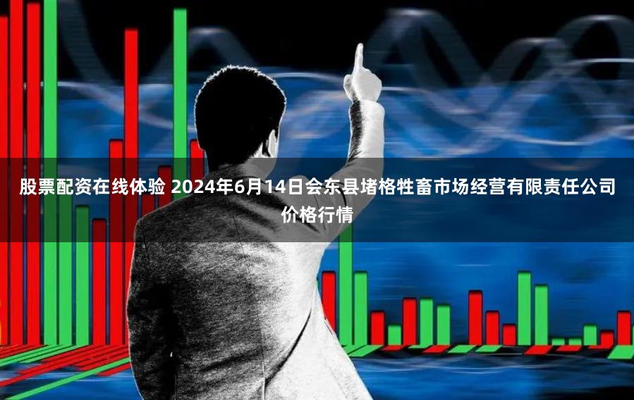 股票配资在线体验 2024年6月14日会东县堵格牲畜市场经营有限责任公司价格行情