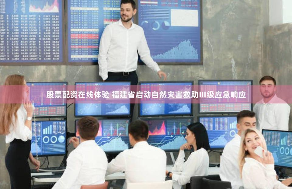 股票配资在线体验 福建省启动自然灾害救助Ⅲ级应急响应