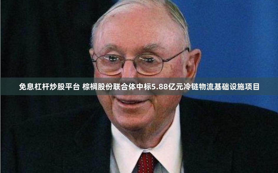 免息杠杆炒股平台 棕榈股份联合体中标5.88亿元冷链物流基础设施项目