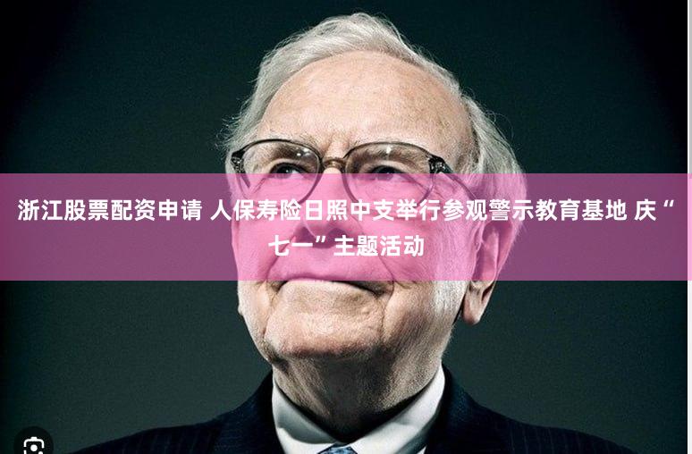 浙江股票配资申请 人保寿险日照中支举行参观警示教育基地 庆“七一”主题活动