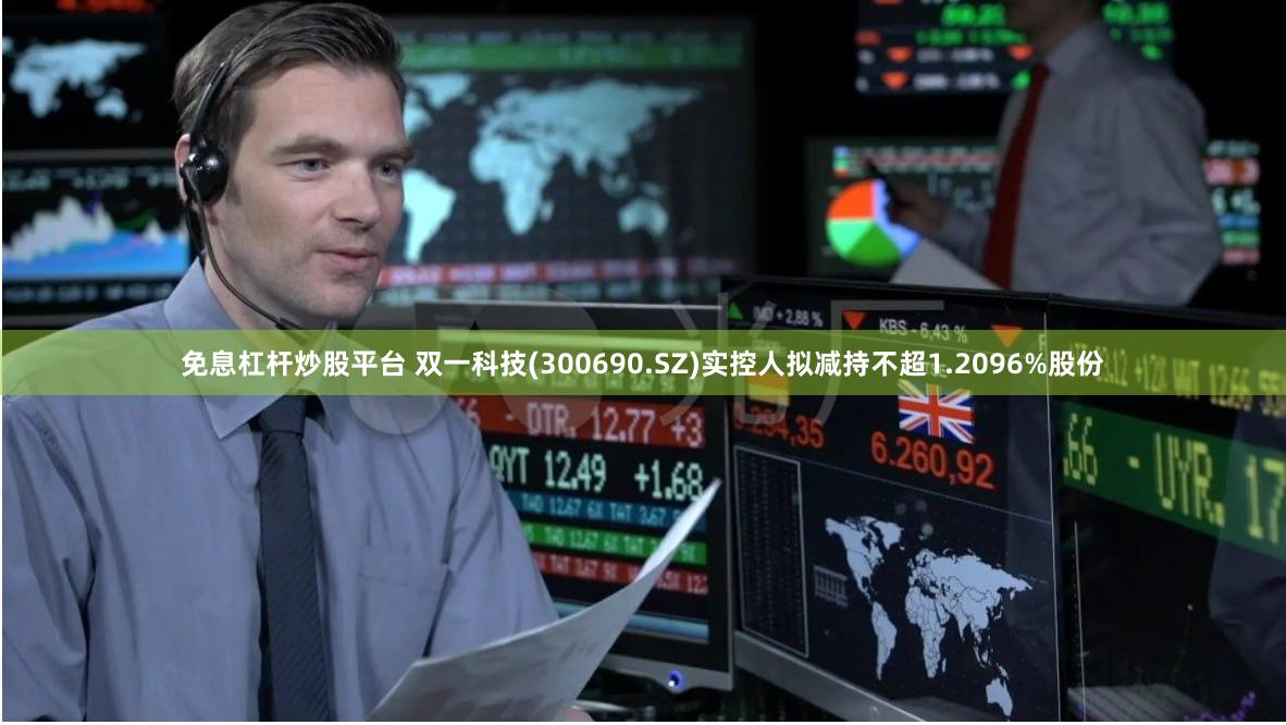 免息杠杆炒股平台 双一科技(300690.SZ)实控人拟减持不超1.2096%股份