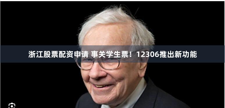 浙江股票配资申请 事关学生票！12306推出新功能