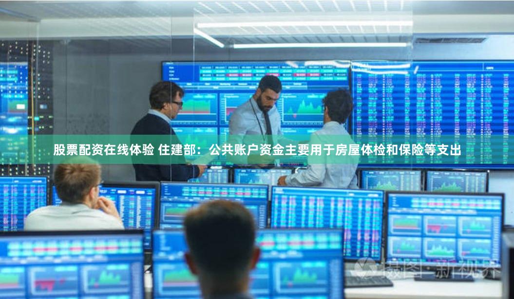 股票配资在线体验 住建部：公共账户资金主要用于房屋体检和保险等支出
