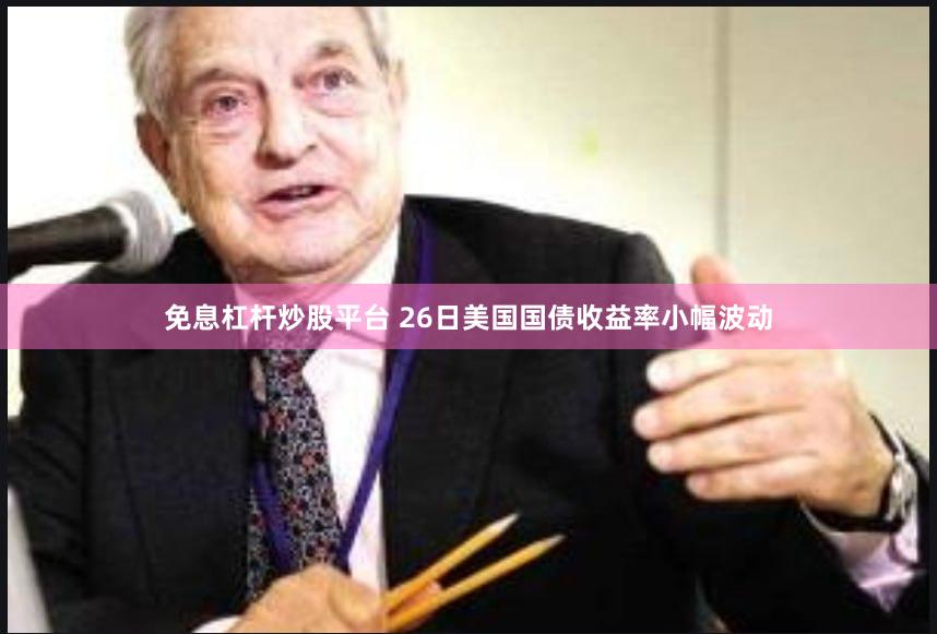免息杠杆炒股平台 26日美国国债收益率小幅波动