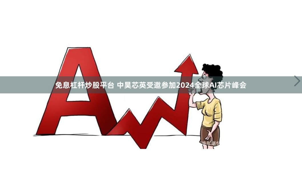 免息杠杆炒股平台 中昊芯英受邀参加2024全球AI芯片峰会