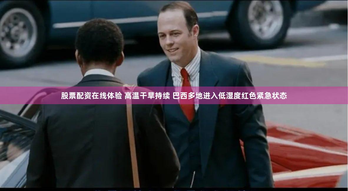 股票配资在线体验 高温干旱持续 巴西多地进入低湿度红色紧急状态