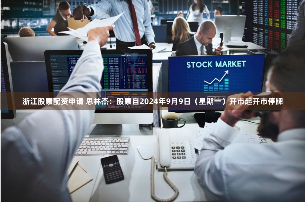 浙江股票配资申请 思林杰：股票自2024年9月9日（星期一）开市起开市停牌
