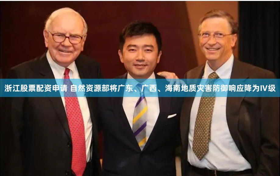 浙江股票配资申请 自然资源部将广东、广西、海南地质灾害防御响应降为Ⅳ级