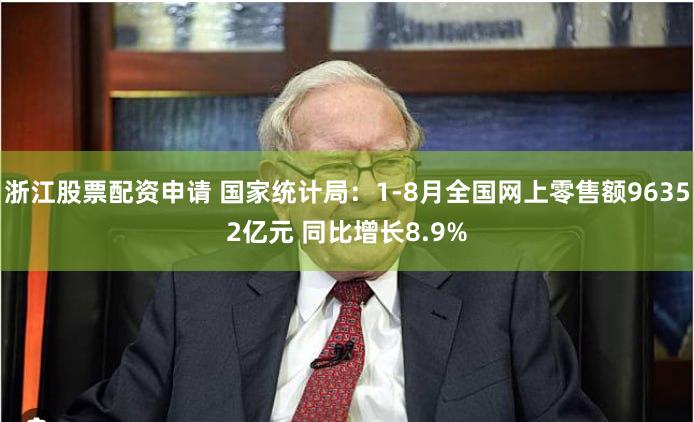 浙江股票配资申请 国家统计局：1-8月全国网上零售额96352亿元 同比增长8.9%