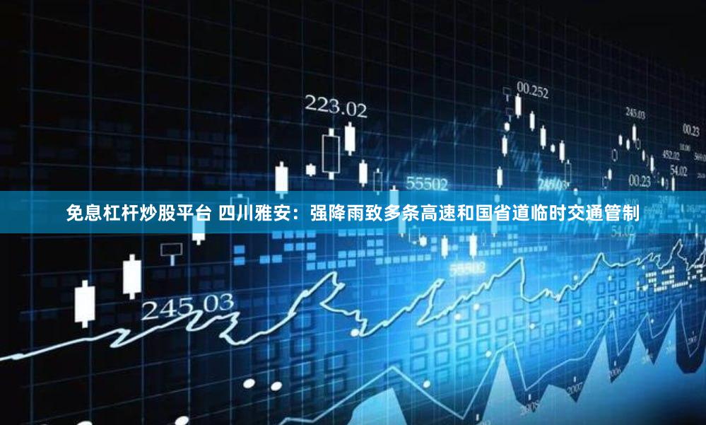 免息杠杆炒股平台 四川雅安：强降雨致多条高速和国省道临时交通管制