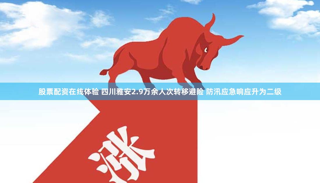 股票配资在线体验 四川雅安2.9万余人次转移避险 防汛应急响应升为二级