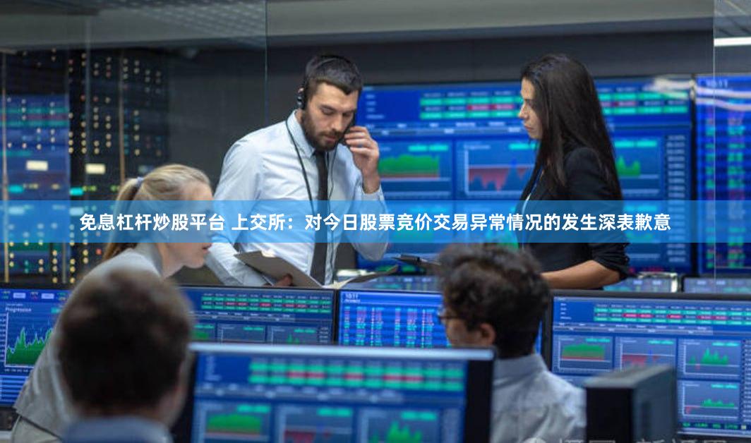 免息杠杆炒股平台 上交所：对今日股票竞价交易异常情况的发生深表歉意