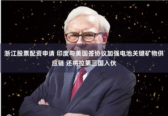 浙江股票配资申请 印度与美国签协议加强电池关键矿物供应链 还将拉第三国入伙