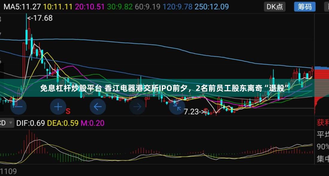 免息杠杆炒股平台 香江电器港交所IPO前夕，2名前员工股东离奇“退股”