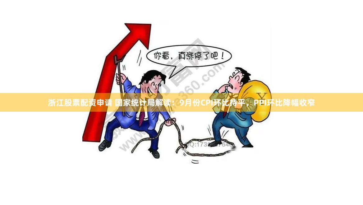 浙江股票配资申请 国家统计局解读：9月份CPI环比持平，PPI环比降幅收窄